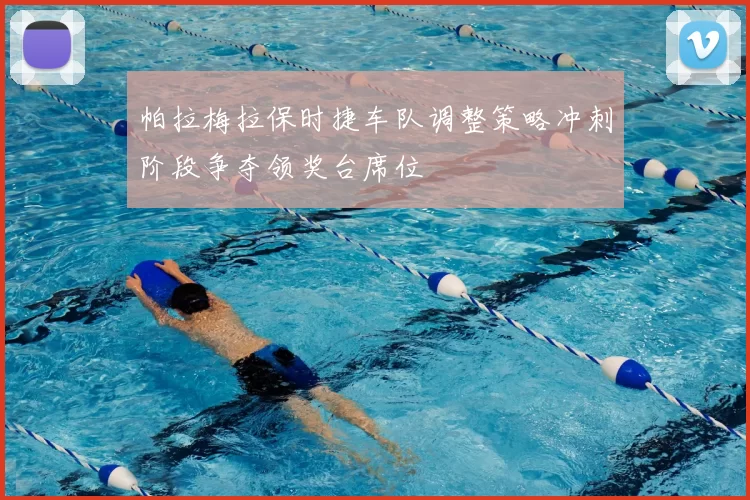 帕拉梅拉保时捷车队调整策略冲刺阶段争夺领奖台席位