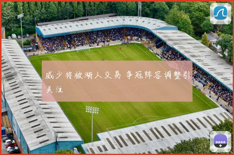 威少将被湖人交易 争冠阵容调整引关注