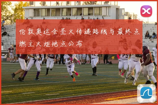 伦敦奥运会圣火传递路线与最终点燃主火炬地点公布