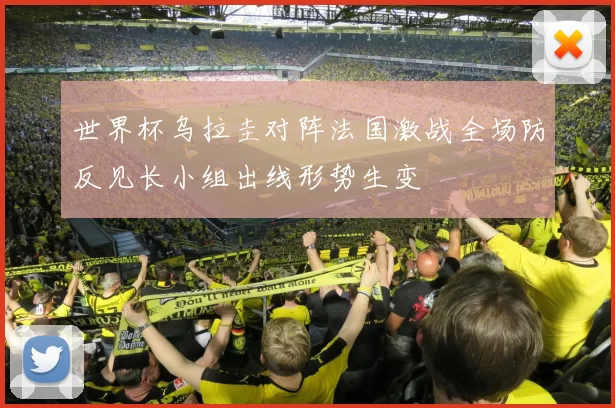 世界杯乌拉圭对阵法国激战全场防反见长小组出线形势生变