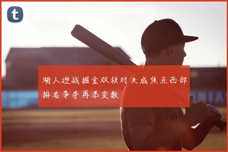 湖人迎战掘金双核对决成焦点西部排名争夺再添变数