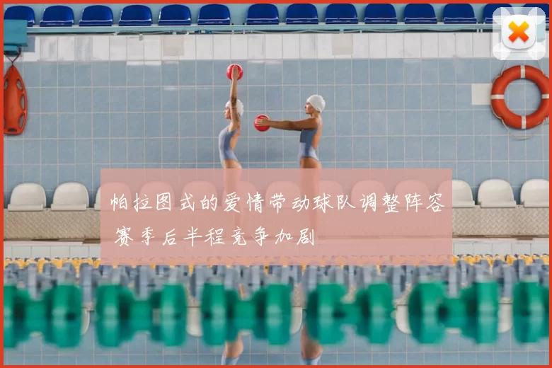 帕拉图式的爱情带动球队调整阵容 赛季后半程竞争加剧