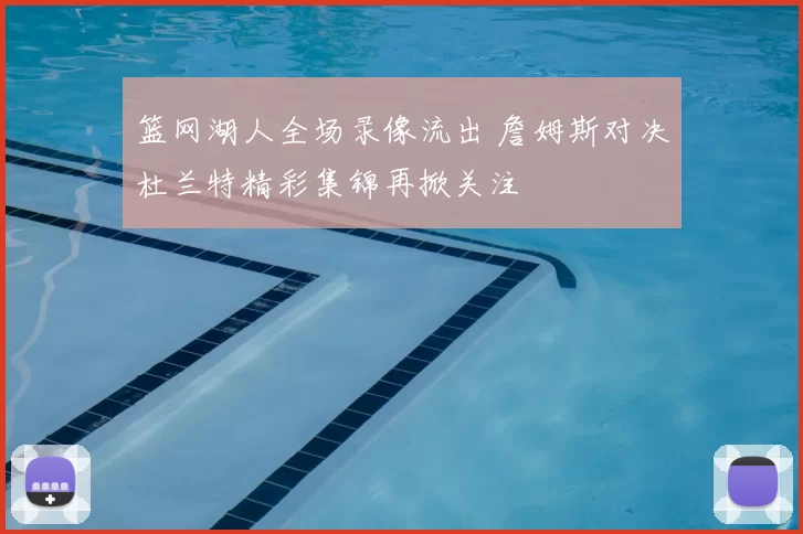 篮网湖人全场录像流出 詹姆斯对决杜兰特精彩集锦再掀关注