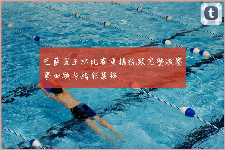 巴萨国王杯比赛重播视频完整版赛事回顾与精彩集锦