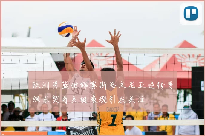 欧洲男篮世锦赛斯洛文尼亚逆转晋级东契奇关键表现引发关注