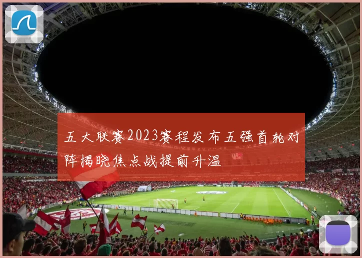 五大联赛2023赛程发布五强首轮对阵揭晓焦点战提前升温