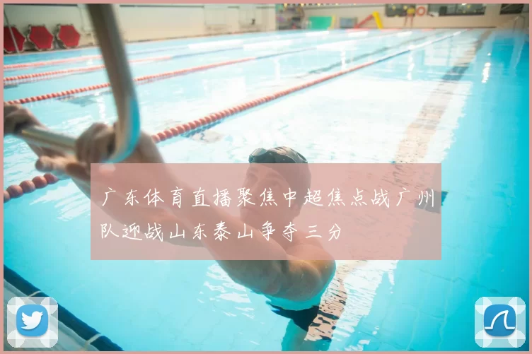 广东体育直播聚焦中超焦点战广州队迎战山东泰山争夺三分