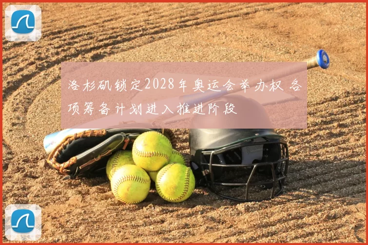 洛杉矶锁定2028年奥运会举办权 各项筹备计划进入推进阶段