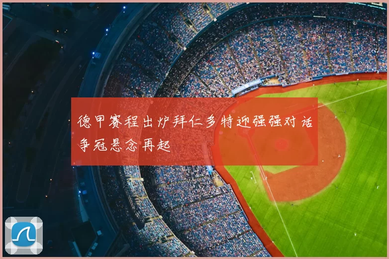 德甲赛程出炉拜仁多特迎强强对话争冠悬念再起