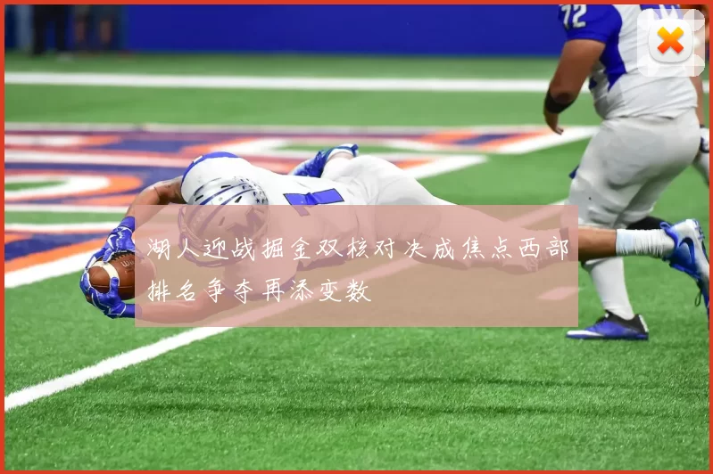湖人迎战掘金双核对决成焦点西部排名争夺再添变数