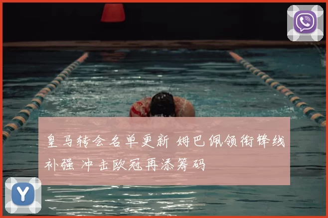 皇马转会名单更新 姆巴佩领衔锋线补强 冲击欧冠再添筹码