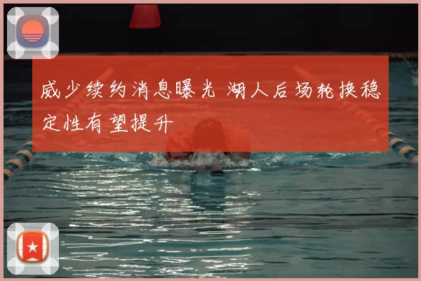 威少续约消息曝光 湖人后场轮换稳定性有望提升