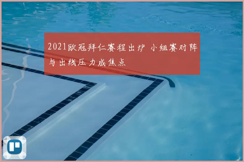 2021欧冠拜仁赛程出炉 小组赛对阵与出线压力成焦点