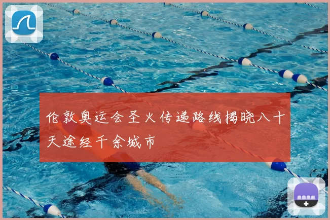 伦敦奥运会圣火传递路线揭晓八十天途经千余城市