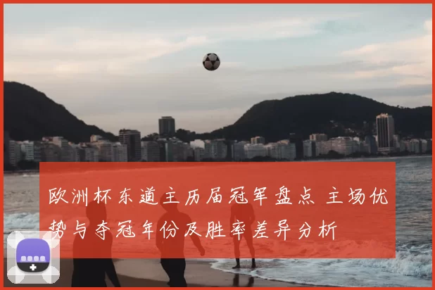 欧洲杯东道主历届冠军盘点 主场优势与夺冠年份及胜率差异分析