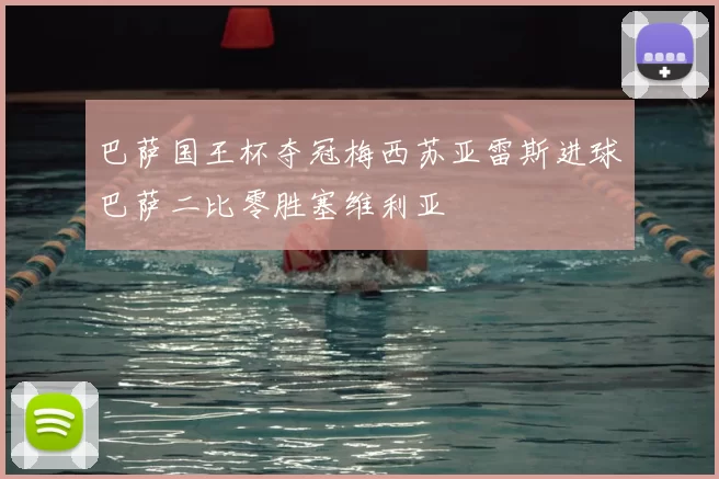 巴萨国王杯夺冠梅西苏亚雷斯进球巴萨二比零胜塞维利亚