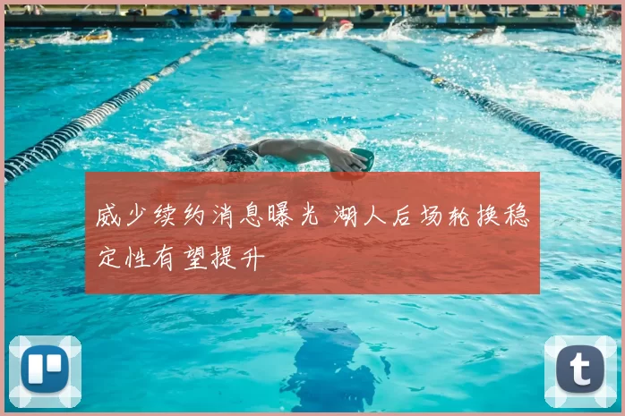 威少续约消息曝光 湖人后场轮换稳定性有望提升