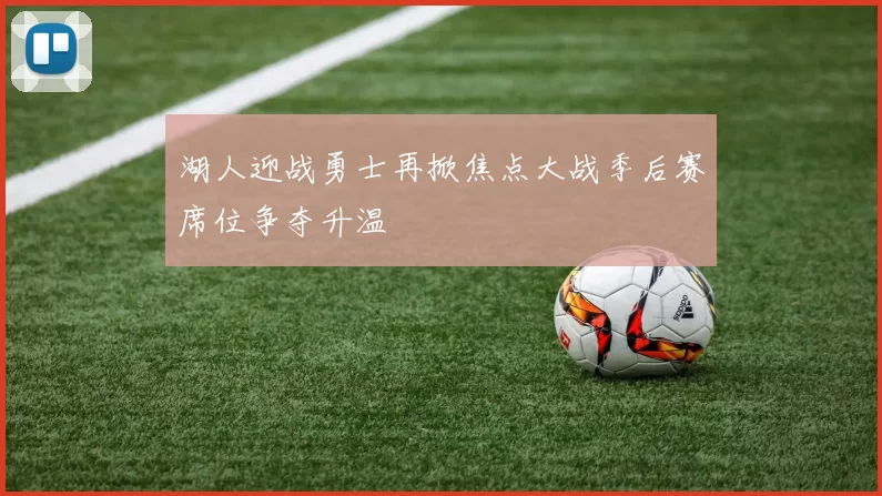 湖人迎战勇士再掀焦点大战季后赛席位争夺升温