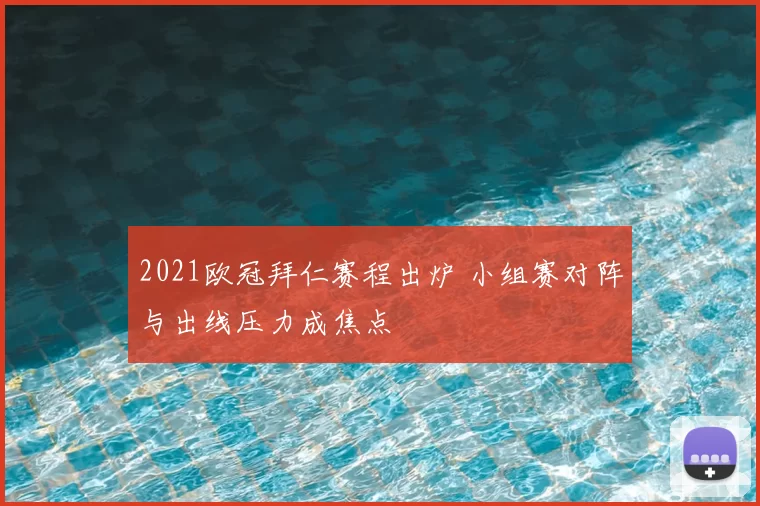 2021欧冠拜仁赛程出炉 小组赛对阵与出线压力成焦点