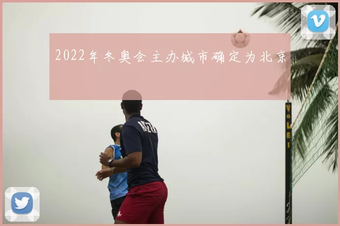 2022年冬奥会主办城市确定为北京