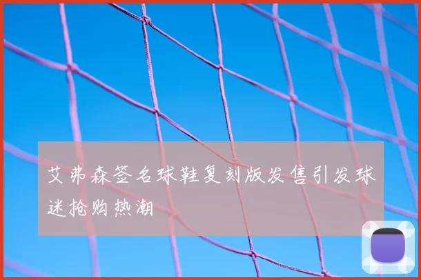 艾弗森签名球鞋复刻版发售引发球迷抢购热潮