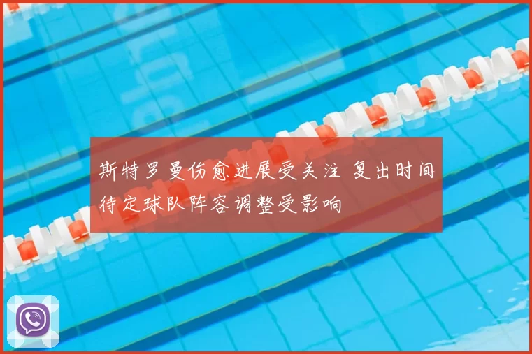 斯特罗曼伤愈进展受关注 复出时间待定球队阵容调整受影响