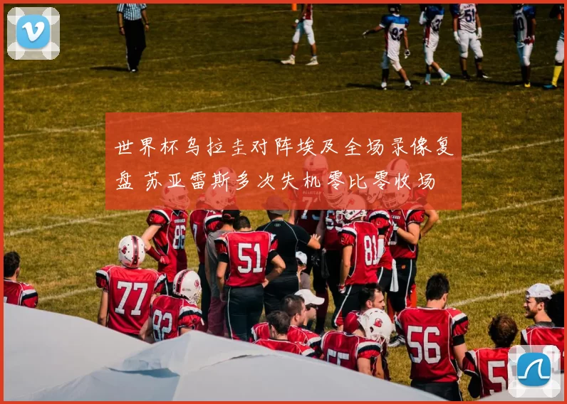 世界杯乌拉圭对阵埃及全场录像复盘 苏亚雷斯多次失机零比零收场