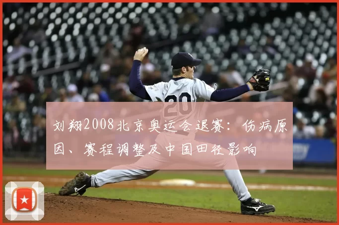 刘翔2008北京奥运会退赛：伤病原因、赛程调整及中国田径影响